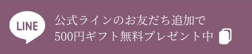 公式ラインのお友だち追加で 500円ギフト無料プレゼント中